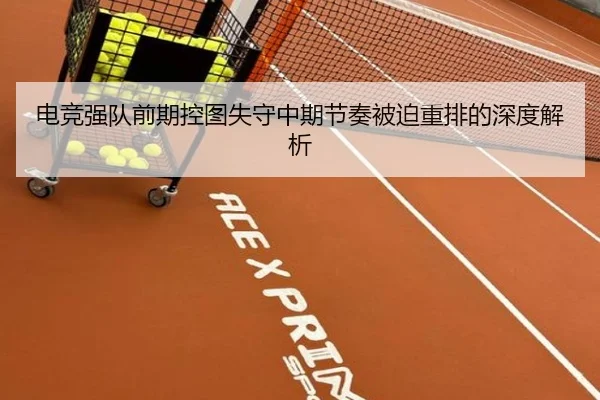 电竞强队前期控图失守中期节奏被迫重排的深度解析 | ManBetX