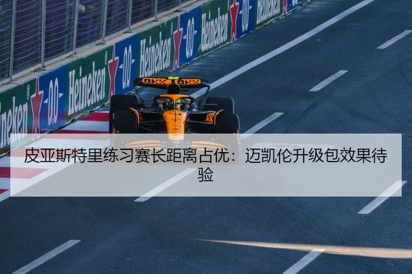 皮亚斯特里练习赛长距离占优：迈凯伦升级包效果待验